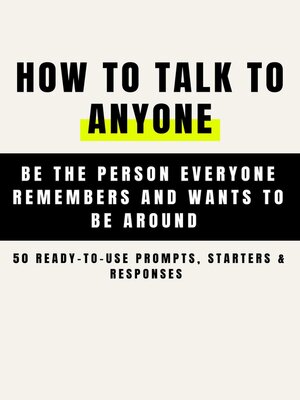 cover image of How to Talk to Anyone and Be Instantly Likeable --Be the Person Everyone Remembers and Wants to Be Around (50 Ready-to-Use Prompts, Starters & Responses )